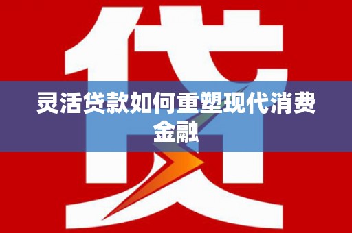 商都灵活贷款如何重塑现代消费金融