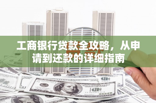 商都工商银行贷款全攻略，从申请到还款的详细指南