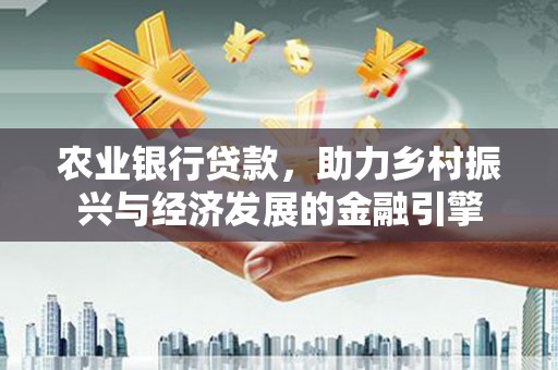 商都农业银行贷款，助力乡村振兴与经济发展的金融引擎
