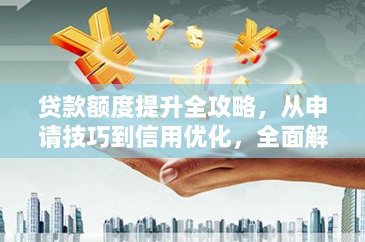 商都贷款额度提升全攻略，从申请技巧到信用优化，全面解析