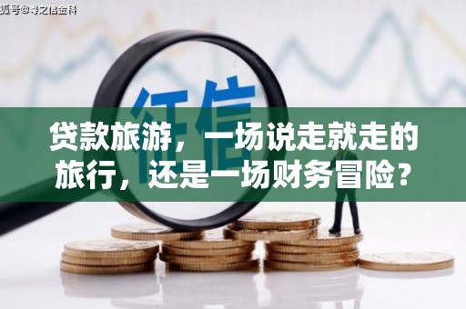 商都贷款旅游，一场说走就走的旅行，还是一场财务冒险？