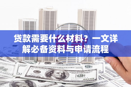 商都贷款需要什么材料？一文详解必备资料与申请流程