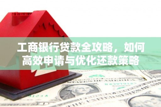 商都工商银行贷款全攻略，如何高效申请与优化还款策略