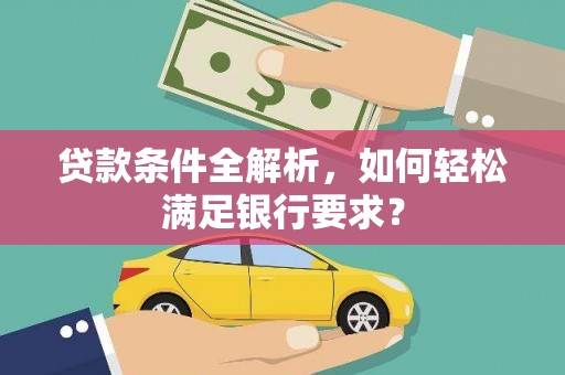 商都贷款条件全解析，如何轻松满足银行要求？