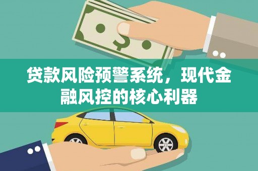 商都贷款风险预警系统,现代金融风控的核心利器 商都贷款风险预警系统,现代金融风控的核心利器