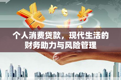 商都个人消费贷款，现代生活的财务助力与风险管理