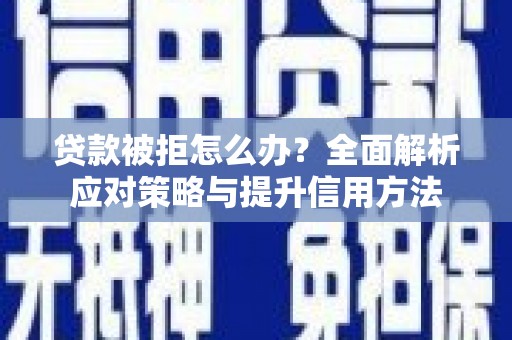 商都贷款被拒怎么办？全面解析应对策略与提升信用方法