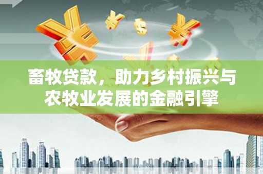 商都畜牧贷款，助力乡村振兴与农牧业发展的金融引擎