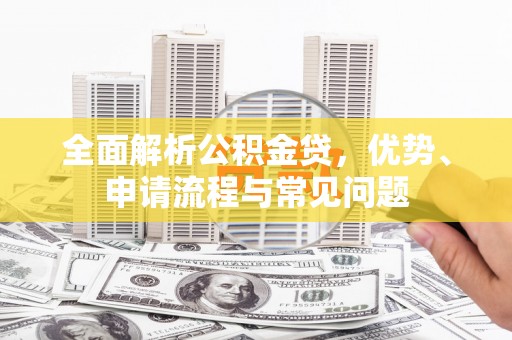 商都全面解析公积金贷，优势、申请流程与常见问题