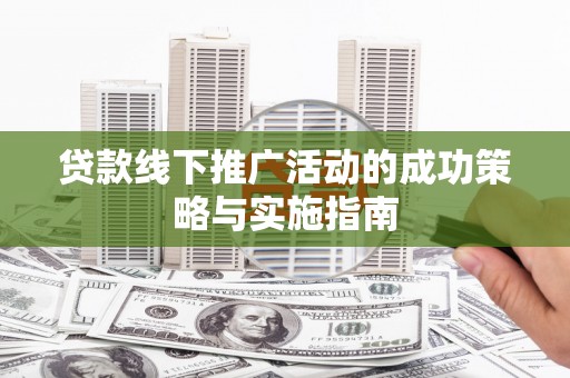 商都贷款线下推广活动的成功策略与实施指南