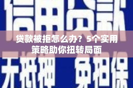商都贷款被拒怎么办？5个实用策略助你扭转局面
