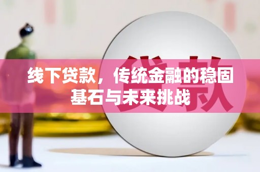 商都线下贷款，传统金融的稳固基石与未来挑战