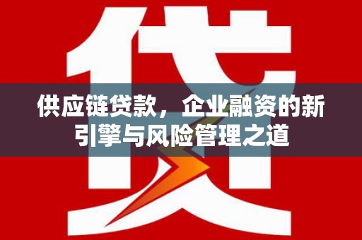 商都供应链贷款，企业融资的新引擎与风险管理之道