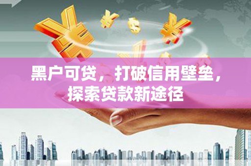商都黑户可贷，打破信用壁垒，探索贷款新途径