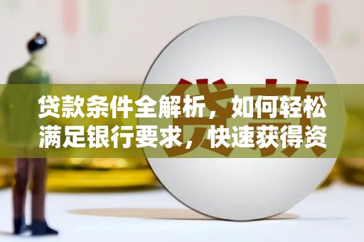 商都贷款条件全解析，如何轻松满足银行要求，快速获得资金支持