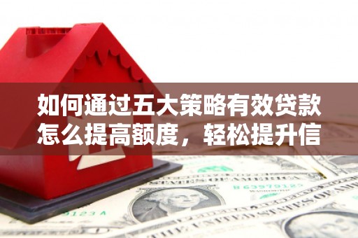 商都如何通过五大策略有效贷款怎么提高额度，轻松提升信用价值