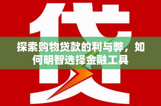 商都探索购物贷款的利与弊，如何明智选择金融工具