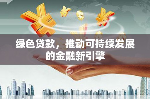 商都绿色贷款，推动可持续发展的金融新引擎