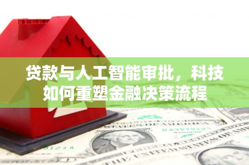 商都贷款与人工智能审批，科技如何重塑金融决策流程