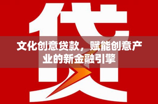 商都文化创意贷款，赋能创意产业的新金融引擎