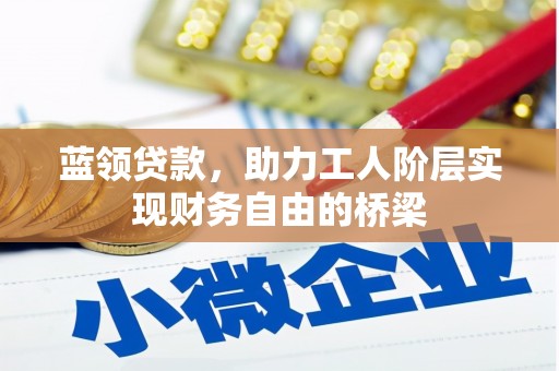 商都蓝领贷款，助力工人阶层实现财务自由的桥梁