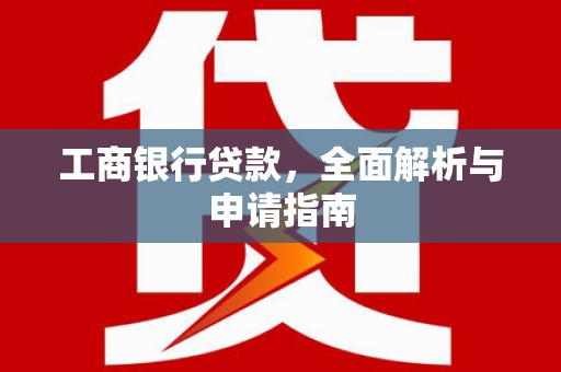 商都工商银行贷款，全面解析与申请指南