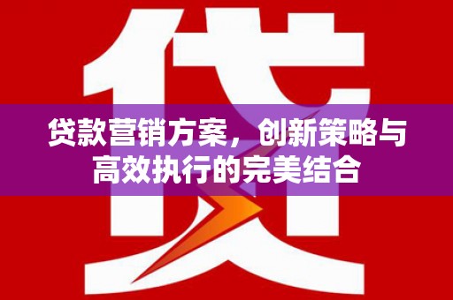 商都贷款营销方案，创新策略与高效执行的完美结合