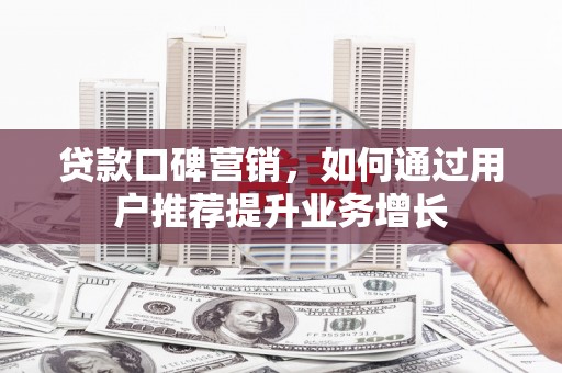 商都贷款口碑营销，如何通过用户推荐提升业务增长