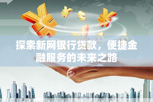 商都探索新网银行贷款，便捷金融服务的未来之路