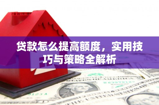 商都贷款怎么提高额度，实用技巧与策略全解析