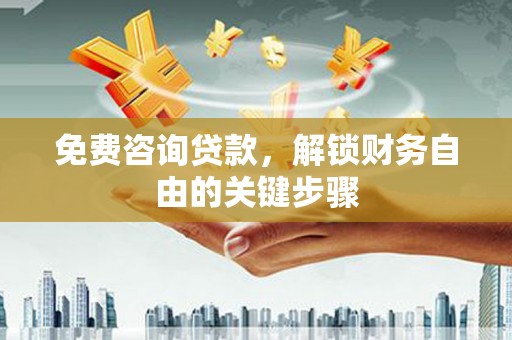 商都免费咨询贷款，解锁财务自由的关键步骤