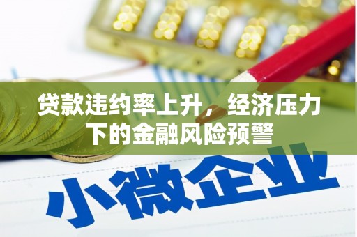 商都贷款违约率上升，经济压力下的金融风险预警