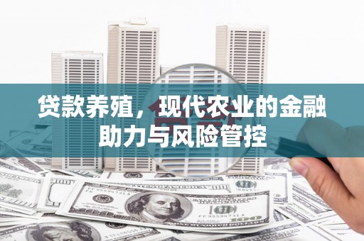 商都贷款养殖，现代农业的金融助力与风险管控