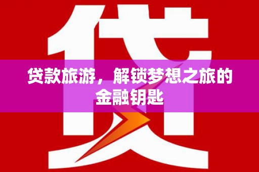 商都贷款旅游，解锁梦想之旅的金融钥匙