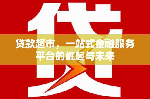 商都贷款超市，一站式金融服务平台的崛起与未来