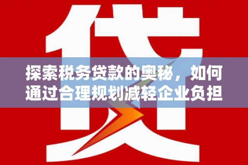 商都探索税务贷款的奥秘，如何通过合理规划减轻企业负担