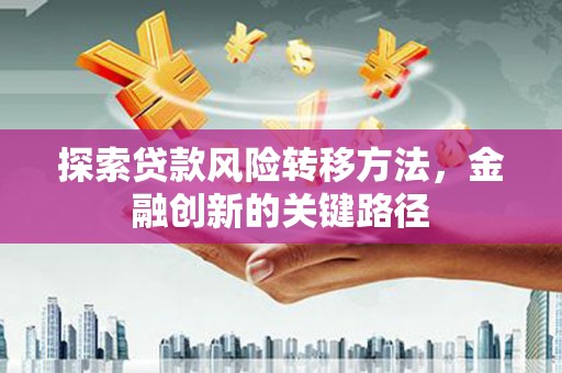 商都探索贷款风险转移方法，金融创新的关键路径