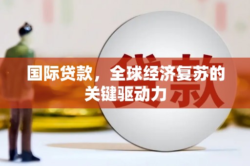 商都国际贷款，全球经济复苏的关键驱动力