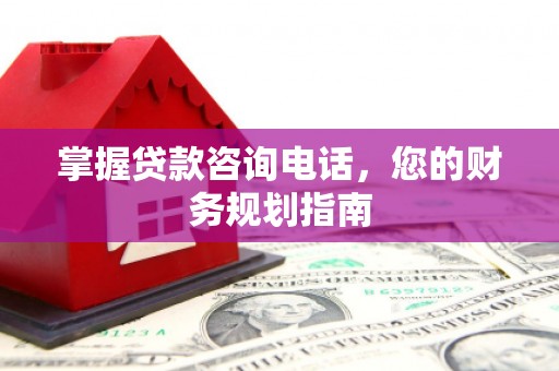 商都掌握贷款咨询电话，您的财务规划指南