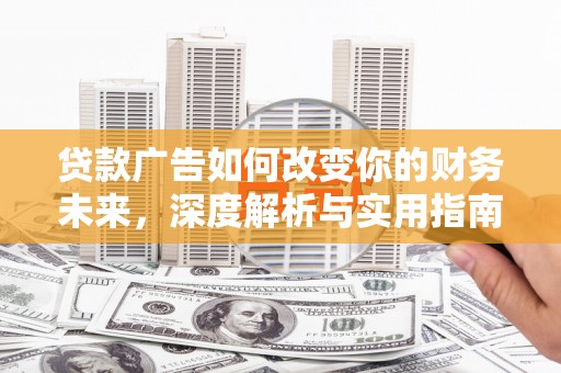 商都贷款广告如何改变你的财务未来，深度解析与实用指南