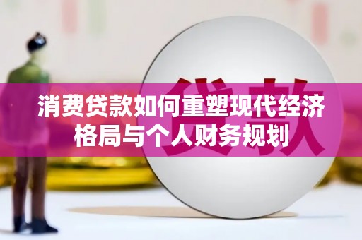 商都消费贷款如何重塑现代经济格局与个人财务规划