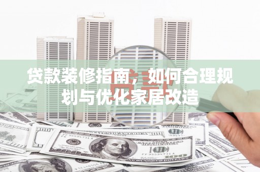 商都贷款装修指南，如何合理规划与优化家居改造