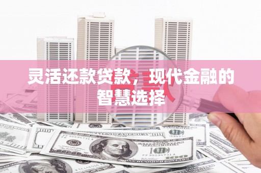 商都灵活还款贷款，现代金融的智慧选择