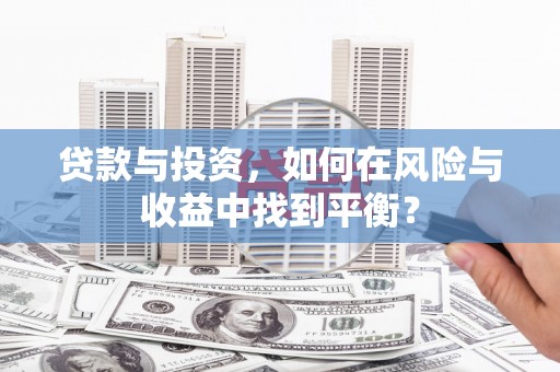商都贷款与投资，如何在风险与收益中找到平衡？