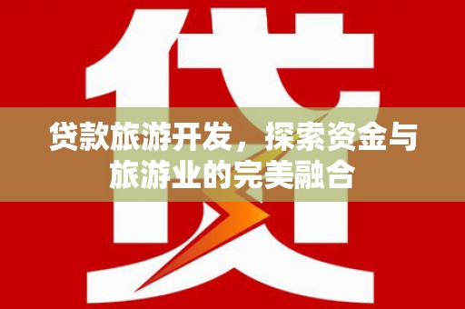 商都贷款旅游开发，探索资金与旅游业的完美融合