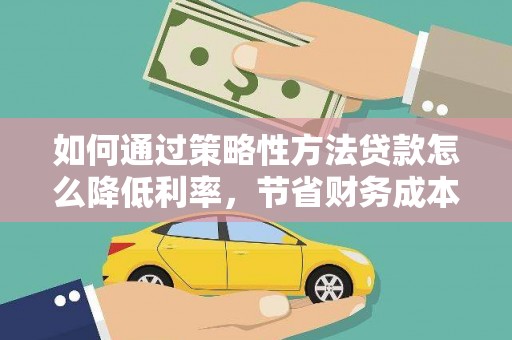 商都如何通过策略性方法贷款怎么降低利率，节省财务成本
