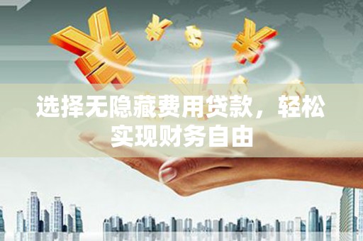 商都选择无隐藏费用贷款，轻松实现财务自由