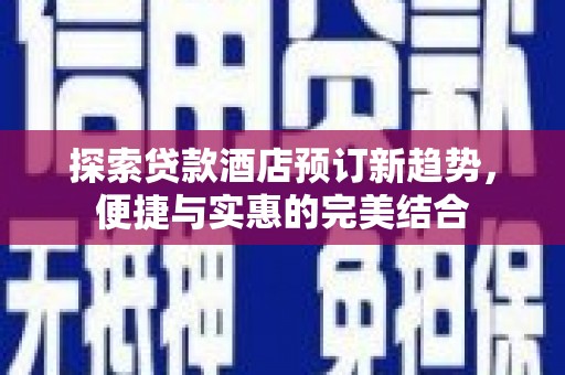 商都探索贷款酒店预订新趋势，便捷与实惠的完美结合