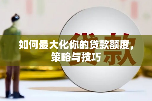 商都如何最大化你的贷款额度，策略与技巧