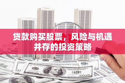 商都贷款购买股票，风险与机遇并存的投资策略